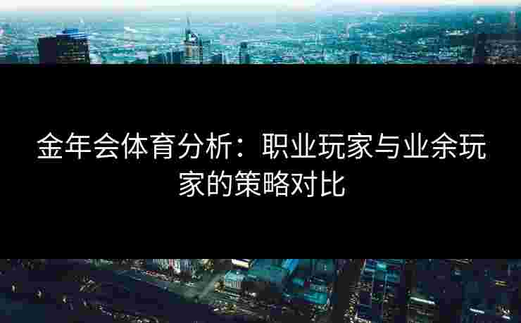 金年会体育分析：职业玩家与业余玩家的策略对比