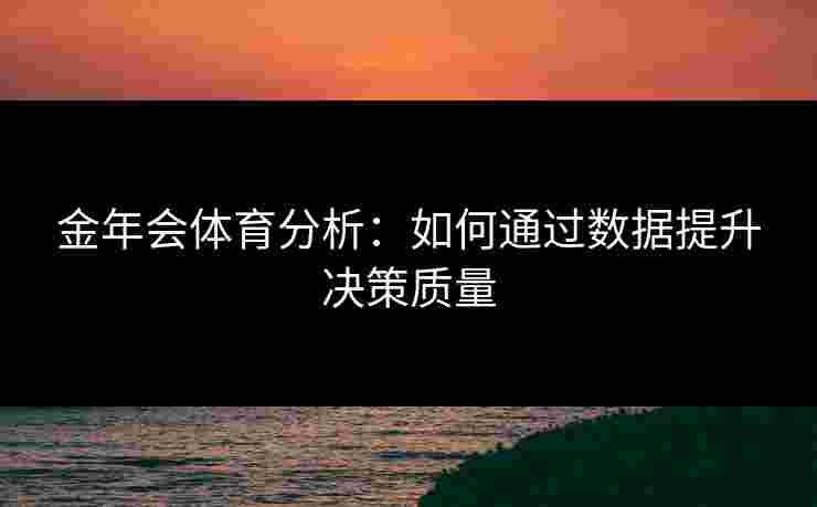 金年会体育分析：如何通过数据提升决策质量