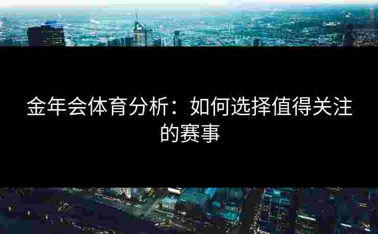 金年会体育分析：如何选择值得关注的赛事