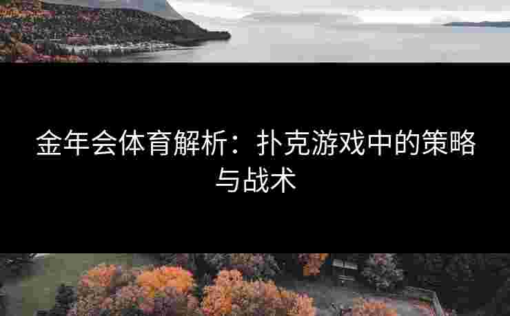 金年会体育解析：扑克游戏中的策略与战术