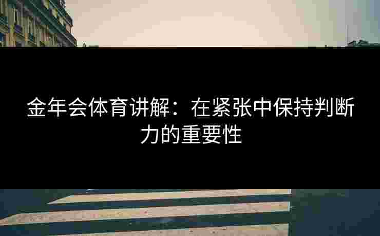 金年会体育讲解：在紧张中保持判断力的重要性