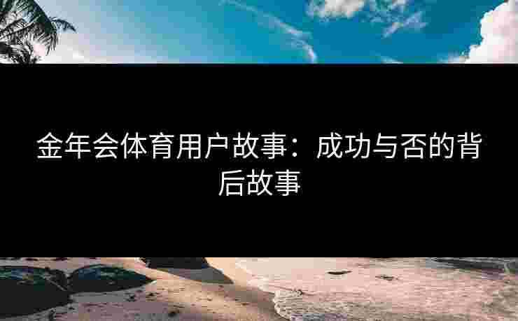 金年会体育用户故事:成功与否的背后故事 金年会体育用户故事:成功与否的背后故事