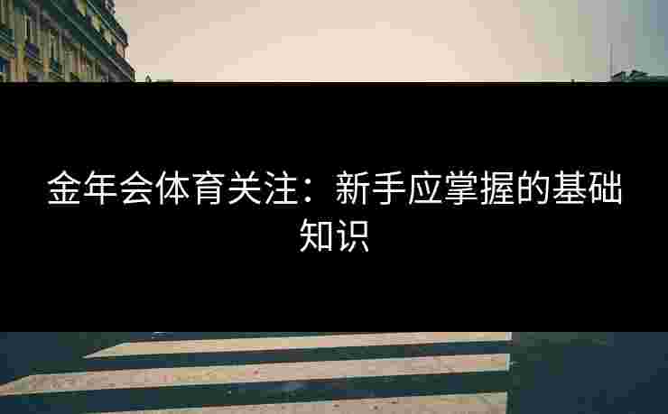 金年会体育关注：新手应掌握的基础知识
