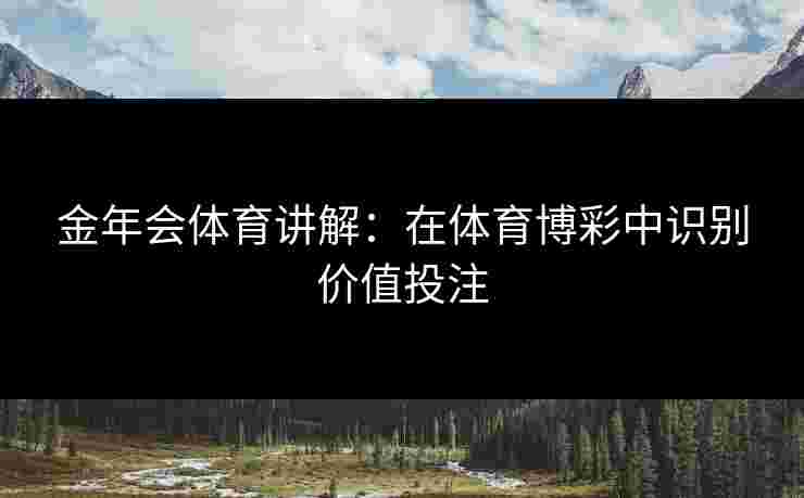 金年会体育讲解：在体育博彩中识别价值投注