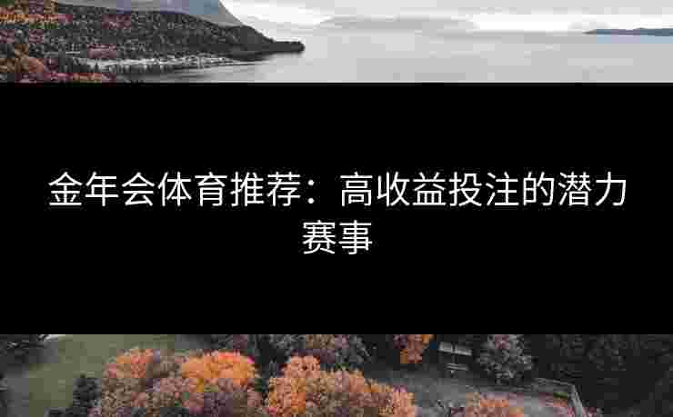 金年会体育推荐：高收益投注的潜力赛事