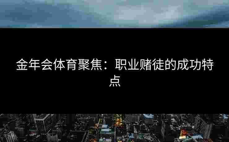 金年会体育聚焦：职业赌徒的成功特点