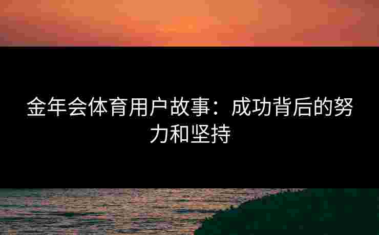 金年会体育用户故事：成功背后的努力和坚持