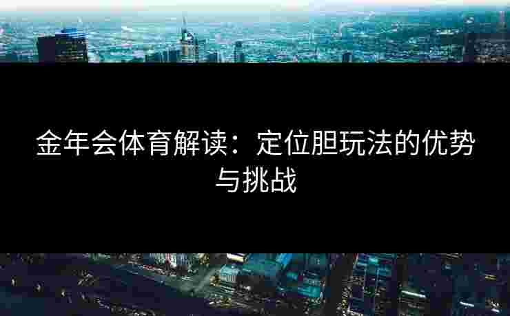 金年会体育解读：定位胆玩法的优势与挑战