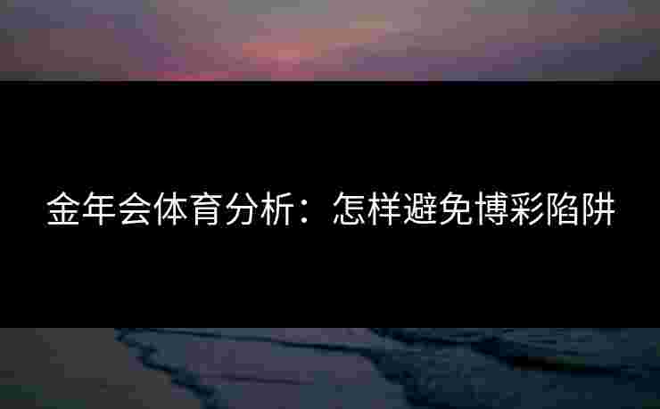 金年会体育分析：怎样避免博彩陷阱