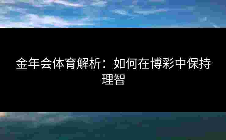 金年会体育解析：如何在博彩中保持理智