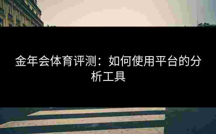 金年会体育评测：如何使用平台的分析工具