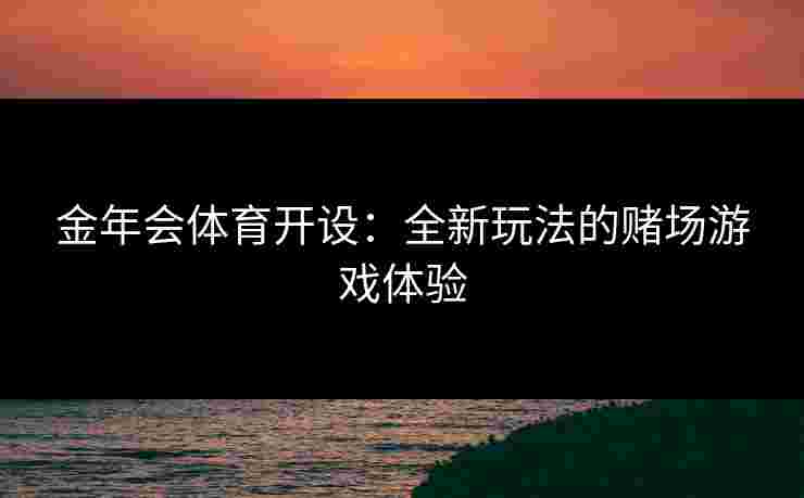 金年会体育开设：全新玩法的赌场游戏体验