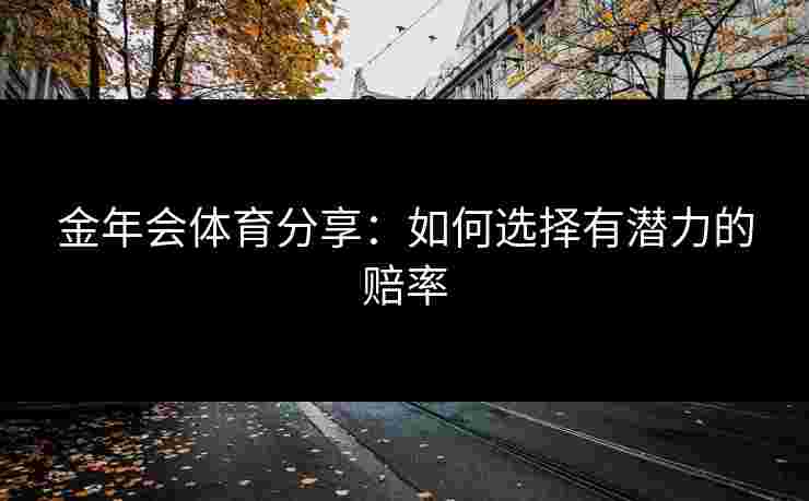 金年会体育分享：如何选择有潜力的赔率