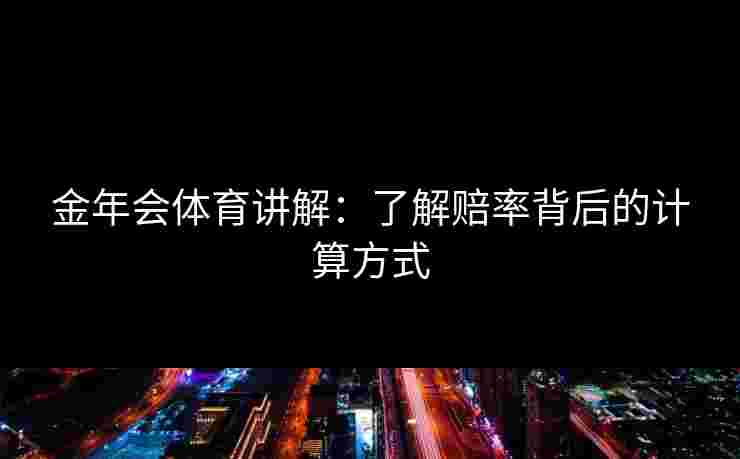 金年会体育讲解：了解赔率背后的计算方式
