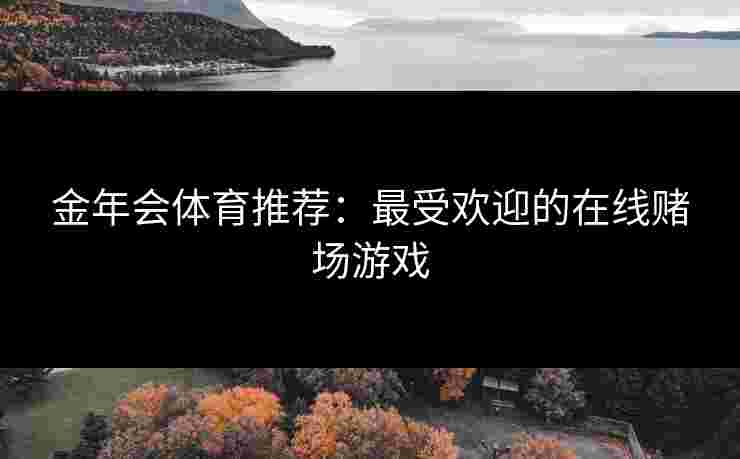 金年会体育推荐：最受欢迎的在线赌场游戏