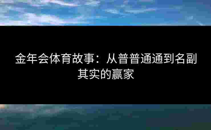 金年会体育故事：从普普通通到名副其实的赢家