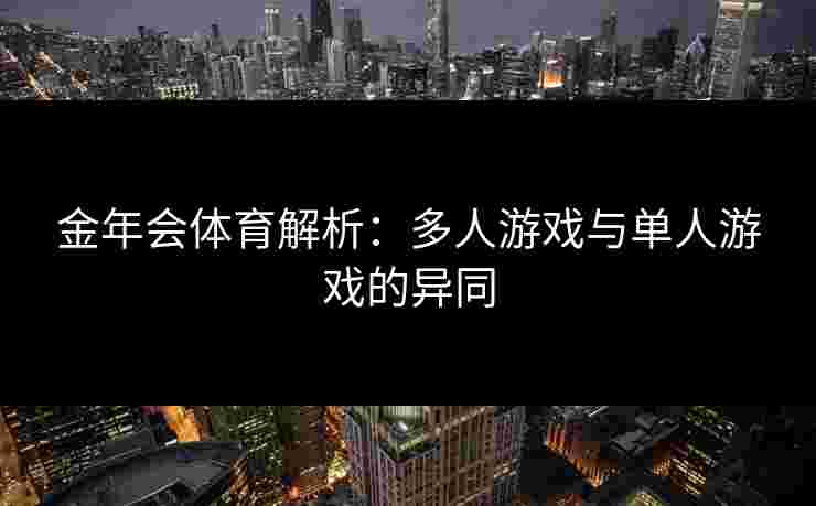 金年会体育解析：多人游戏与单人游戏的异同