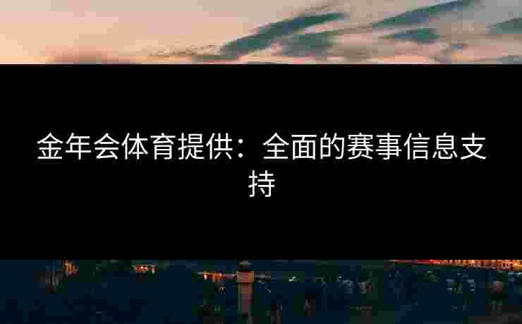 金年会体育提供：全面的赛事信息支持