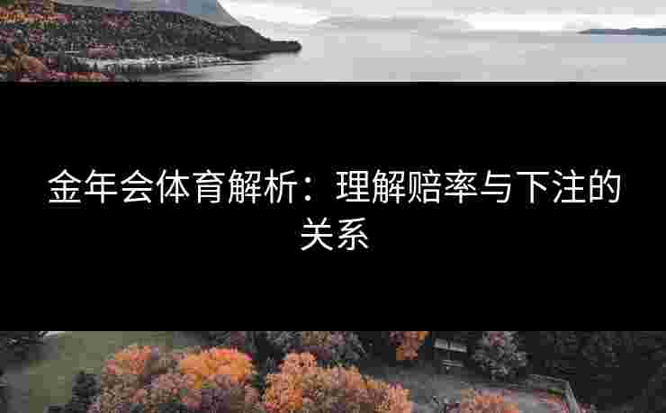 金年会体育解析：理解赔率与下注的关系