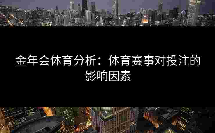 金年会体育分析：体育赛事对投注的影响因素