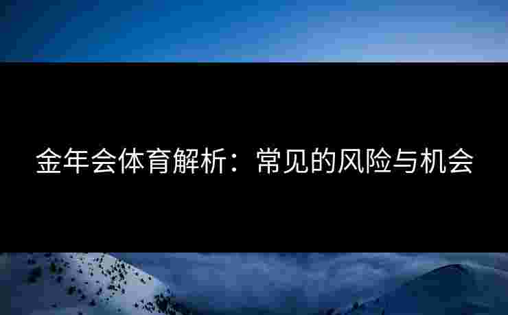 金年会体育解析：常见的风险与机会