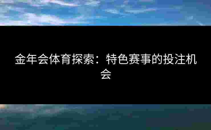 金年会体育探索：特色赛事的投注机会