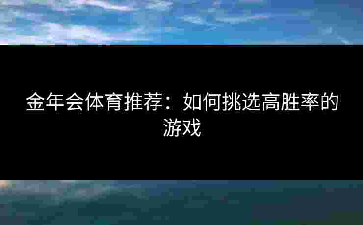 金年会体育推荐：如何挑选高胜率的游戏