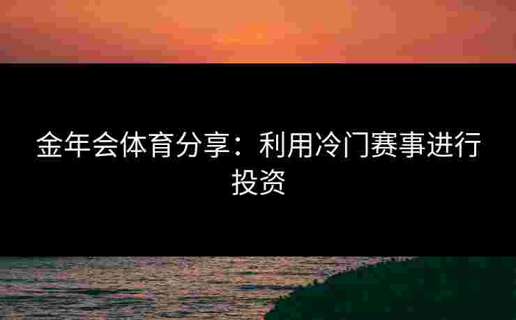 金年会体育分享：利用冷门赛事进行投资
