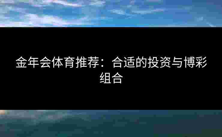 金年会体育推荐：合适的投资与博彩组合