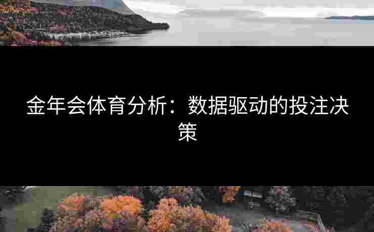 金年会体育分析:数据驱动的投注决策 金年会体育分析:数据驱动的投注决策