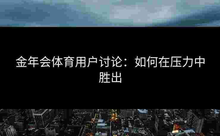 金年会体育用户讨论：如何在压力中胜出