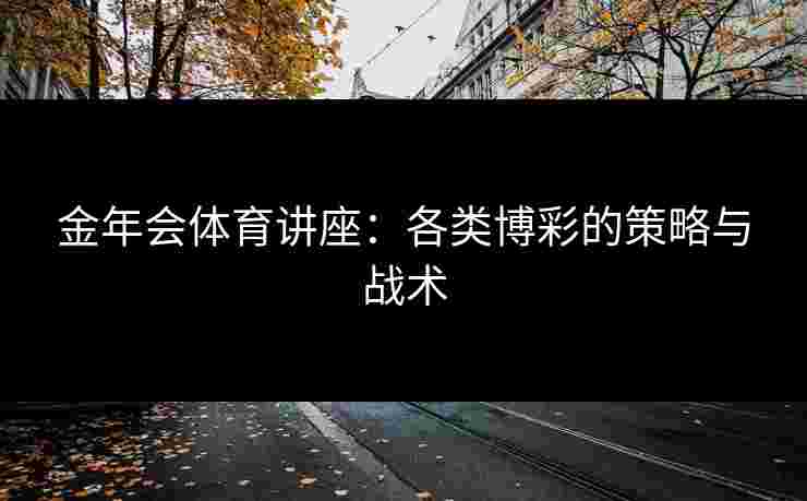 金年会体育讲座：各类博彩的策略与战术