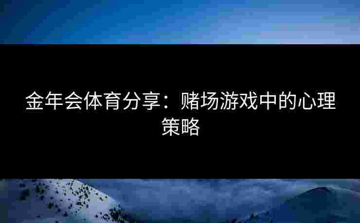 金年会体育分享：赌场游戏中的心理策略