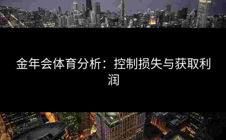金年会体育分析：控制损失与获取利润