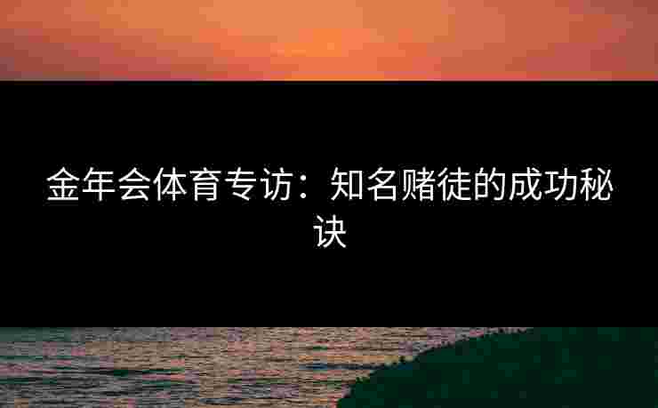 金年会体育专访：知名赌徒的成功秘诀