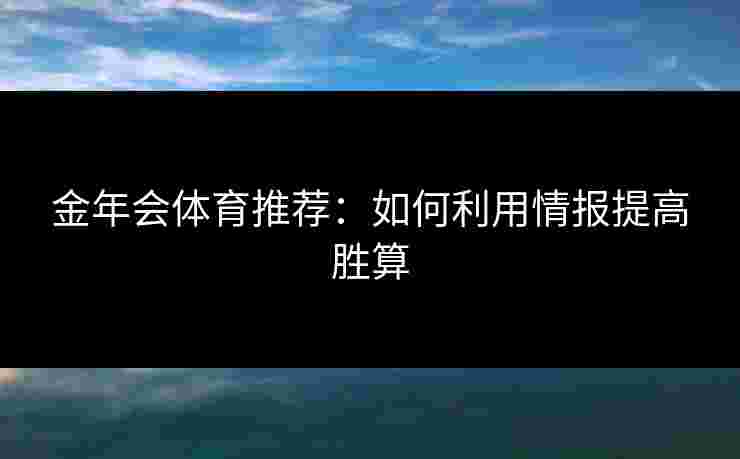 金年会体育推荐：如何利用情报提高胜算