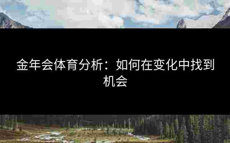 金年会体育分析：如何在变化中找到机会