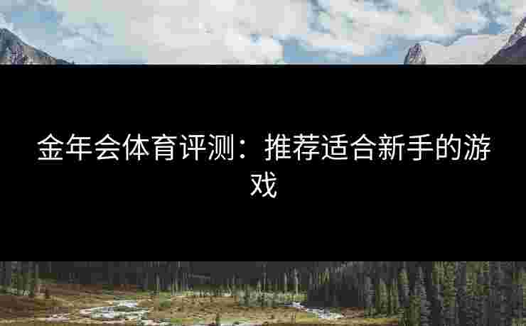 金年会体育评测：推荐适合新手的游戏
