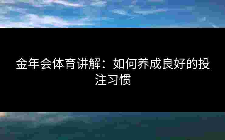 金年会体育讲解：如何养成良好的投注习惯