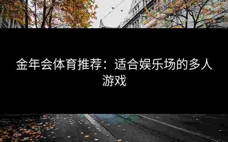 金年会体育推荐：适合娱乐场的多人游戏