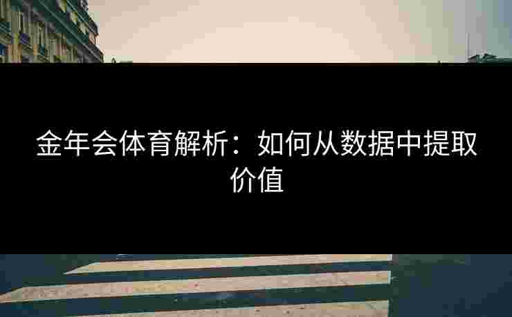 金年会体育解析：如何从数据中提取价值