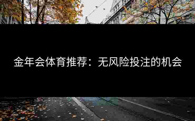 金年会体育推荐：无风险投注的机会
