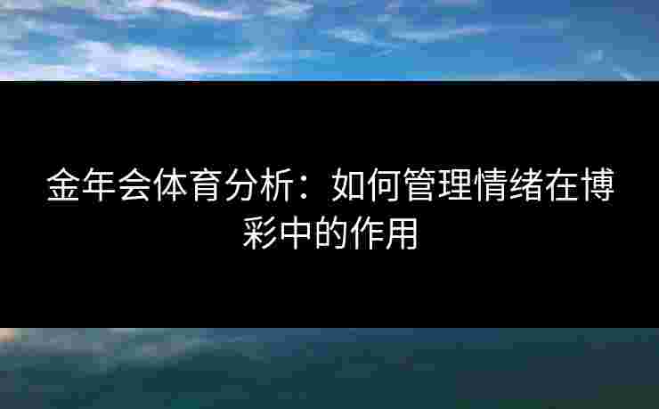 金年会体育分析：如何管理情绪在博彩中的作用