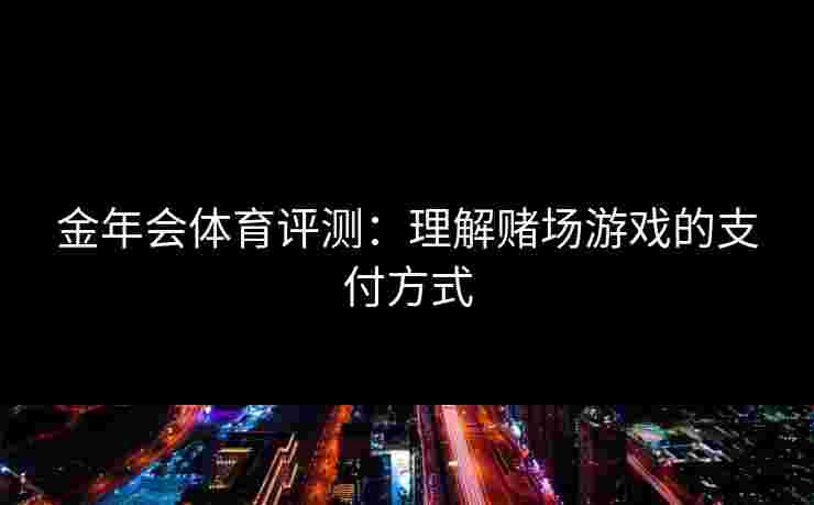 金年会体育评测：理解赌场游戏的支付方式