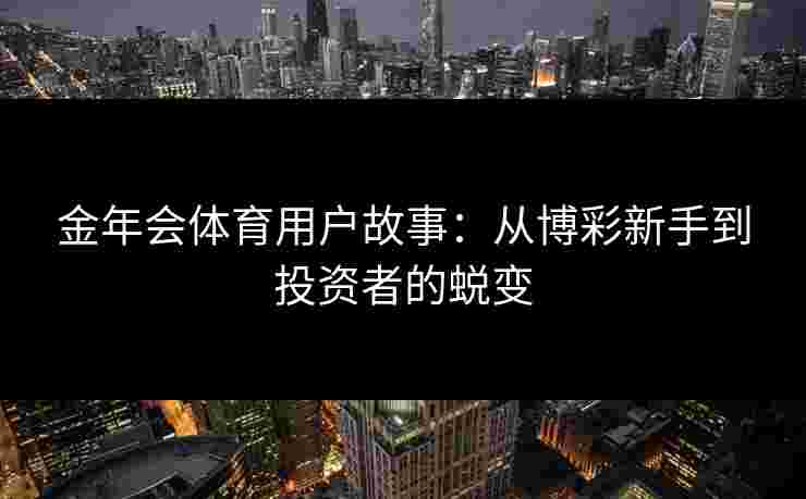 金年会体育用户故事：从博彩新手到投资者的蜕变