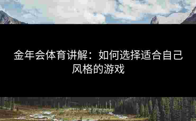 金年会体育讲解：如何选择适合自己风格的游戏