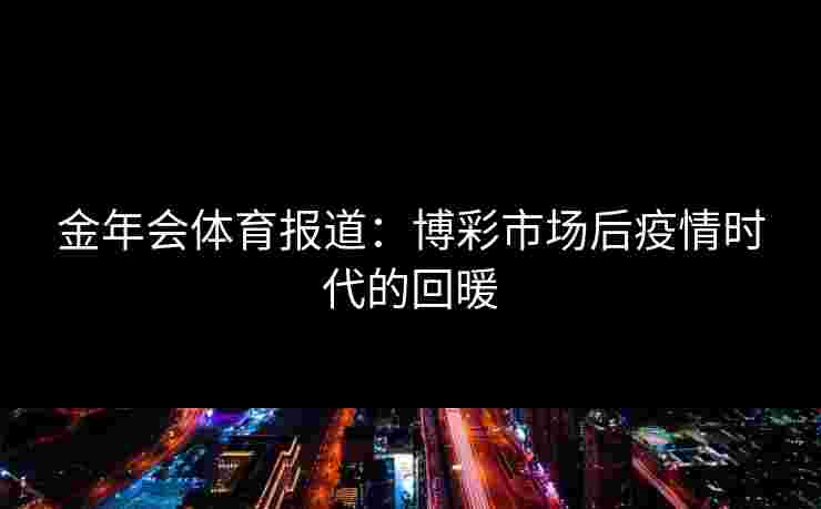 金年会体育报道：博彩市场后疫情时代的回暖