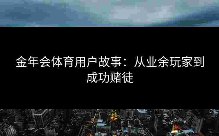 金年会体育用户故事:从业余玩家到成功赌徒 金年会体育用户故事:从业余玩家到成功赌徒