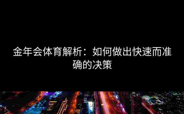 金年会体育解析：如何做出快速而准确的决策