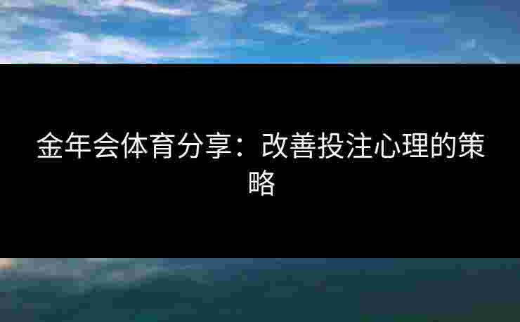 金年会体育分享：改善投注心理的策略